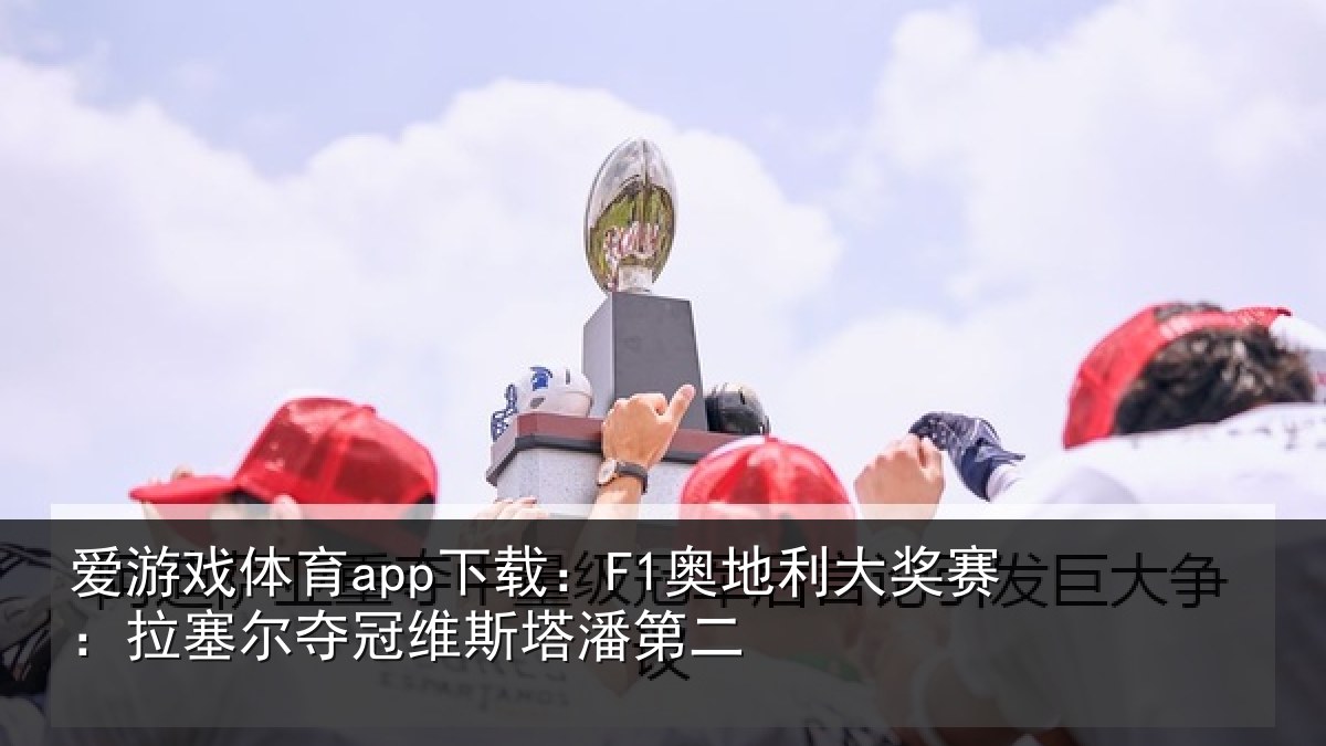 爱游戏体育app下载：F1奥地利大奖赛：拉塞尔夺冠维斯塔潘第二