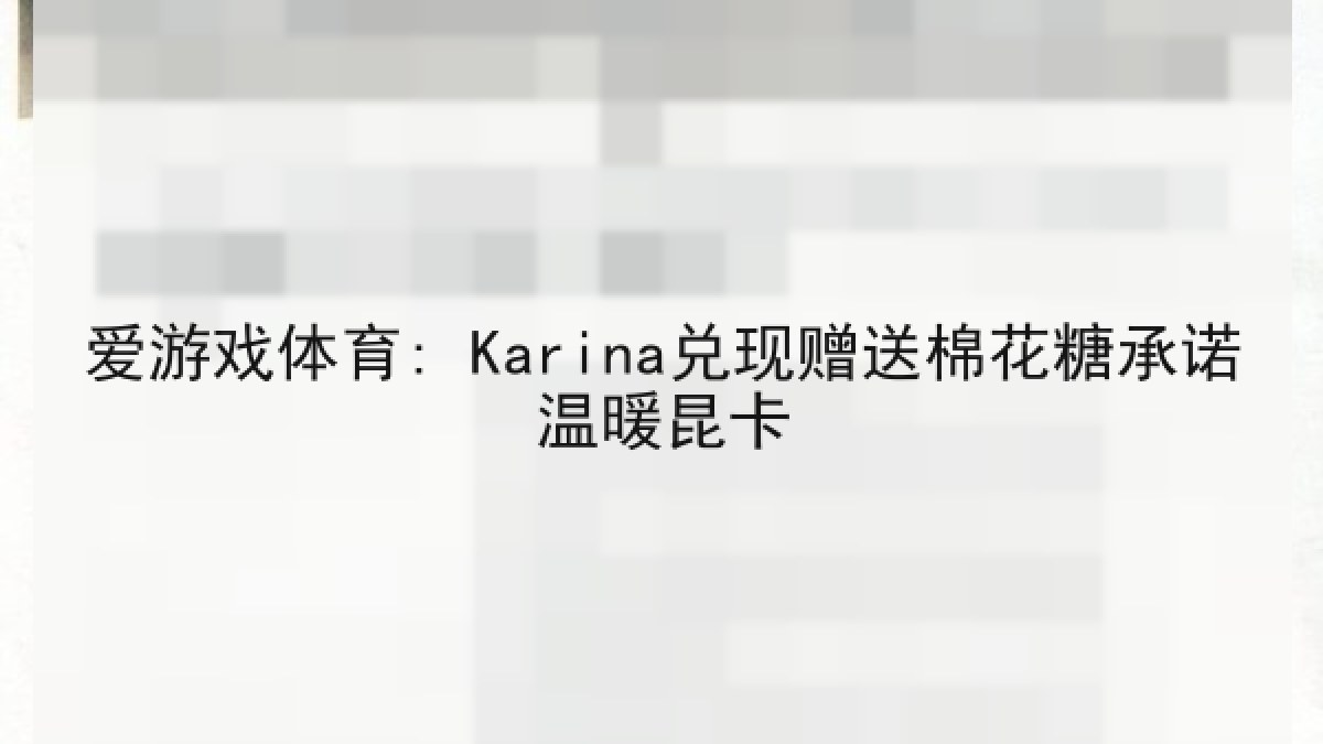 爱游戏体育: Karina兑现赠送棉花糖承诺温暖昆卡