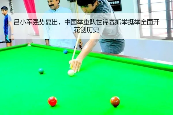吕小军强势复出，中国举重队世锦赛抓举挺举全面开花创历史
