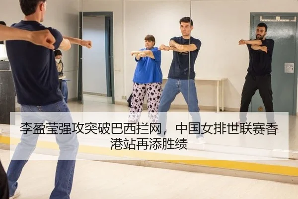 李盈莹强攻突破巴西拦网，中国女排世联赛香港站再添胜绩