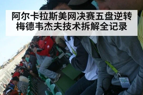 阿尔卡拉斯美网决赛五盘逆转梅德韦杰夫技术拆解全记录