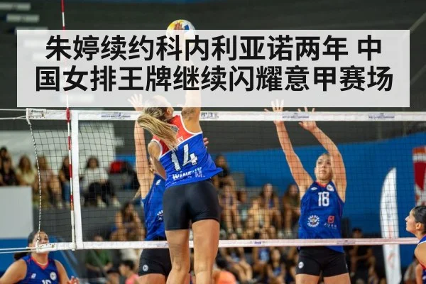 朱婷续约科内利亚诺两年 中国女排王牌继续闪耀意甲赛场